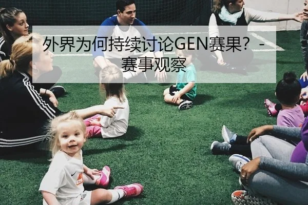 外界为何持续讨论GEN赛果？- 赛事观察 | aitiyu